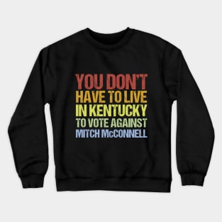 You Don't Have To Live In Kentucky To Vote Against Mitch McConnell Crewneck Sweatshirt